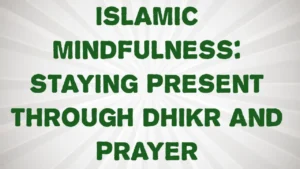 Islamic Mindfulness: Staying Present through Dhikr and Prayer