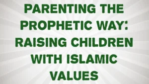 Parenting the Prophetic Way: Raising Children with Islamic Values