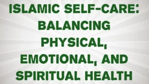 Islamic Self-Care: Balancing Physical, Emotional, and Spiritual Health