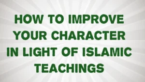 How to Improve Your Character in Light of Islamic Teachings